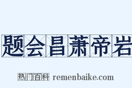 题会昌萧帝岩是什么意思的图片